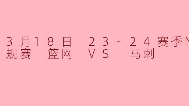 3月18日 23-24赛季NBA常规赛 篮网 VS 马刺